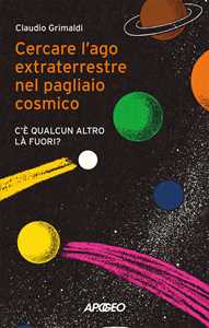 Libro Cercare l'ago extraterrestre nel pagliaio cosmico. C'è qualcun altro là fuori? Claudio Grimaldi