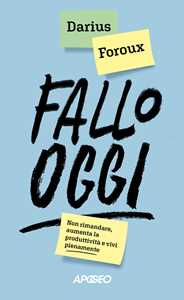 Libro Fallo oggi. Non rimandare, aumenta la produttività e vivi pienamente Darius Foroux