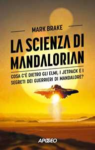 Libro La scienza di Mandalorian. Cosa c'è dietro gli elmi, i jetpack e i segreti dei guerrieri di Mandalore? Mark Brake