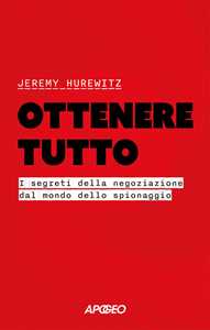 Libro Ottenere tutto. I segreti della negoziazione dal mondo dello spionaggio Jeremy Hurewitz