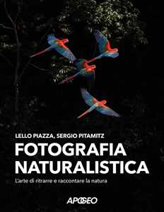 Libro Fotografia naturalistica. L'arte di ritrarre e raccontare la natura Lello Piazza Sergio Pitamitz