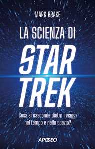 Libro La scienza di Star Trek. Cosa si nasconde dietro i viaggi nel tempo e nello spazio Mark Brake