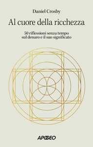 Libro Al cuore della ricchezza. 50 riflessioni senza tempo sul denaro e il suo significato Daniel Crosby