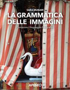 Libro La grammatica delle immagini. Conoscere il linguaggio fotografico Sara Munari