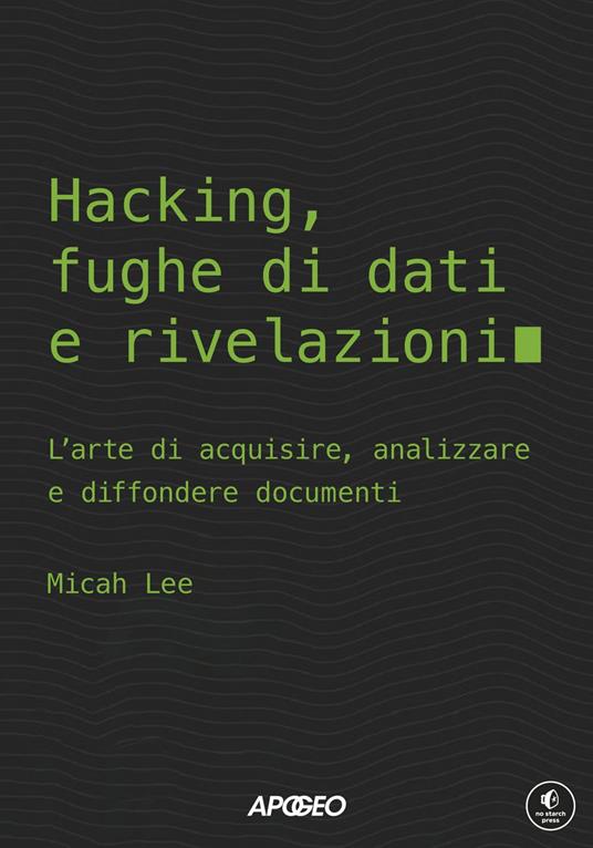 Hacking, fughe di dati e rivelazioni. L'arte di acquisire, analizzare e diffondere documenti - Micah Lee - ebook