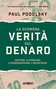 Libro La scomoda verità sul denaro. Gestire le emozioni e padroneggiare l'incertezza Paul Podolsky