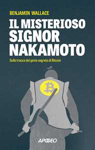 Libro Il misterioso signor Nakamoto. Sulle tracce del genio segreto di Bitcoin Benjamin Wallace