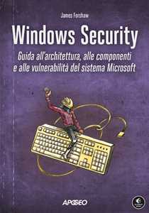 Libro Windows security. Guida all'architettura, alle componenti e alle vulnerabilità del sistema Microsoft James Forshaw