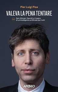 Libro Valeva la pena tentare. Sam Altman, OpenAI e il sogno di un'intelligenza artificiale per tutti Pier Luigi Pisa