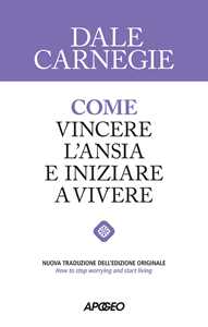 Libro Come vincere l'ansia e iniziare a vivere Dale Carnegie