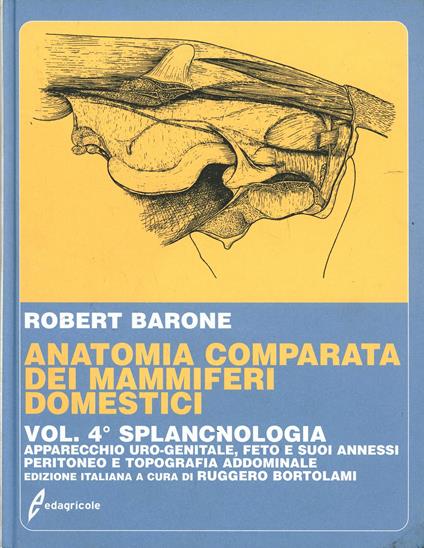 Trattato di anatomia comparata dei mammiferi domestici. Vol. 4: Splancnologia. Apparecchio uro-genitale. Feto e i suoi annessi. Peritoneo e topografia addominale. - Robert Barone - copertina