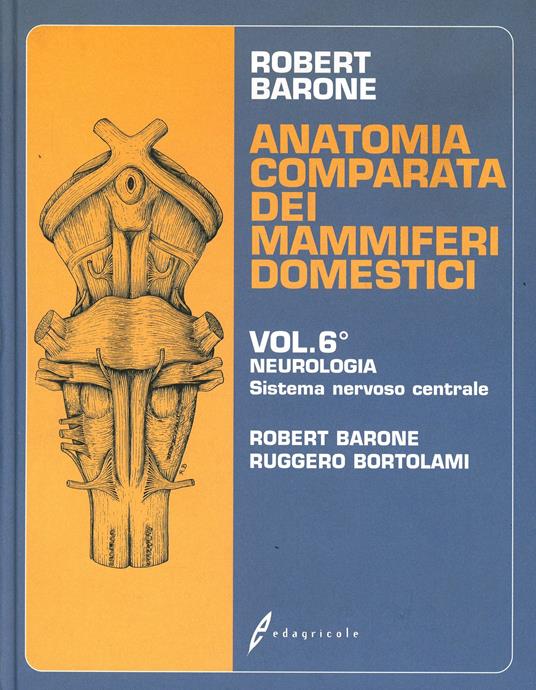 Anatomia comparata dei mammiferi domestici. Vol. 6: Neurologia, sistema nervoso centrale. - Roberto Barone,Ruggero Bortolami - copertina