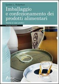 Imballaggio e confezionamento dei prodotti alimentari. Teoria e casi pratici - Gordon Robertson - copertina