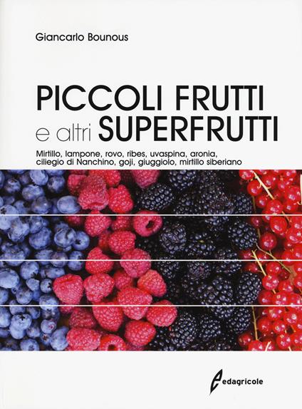 Piccoli frutti e altri superfrutti. Mirtillo, lampone, rovo, ribes, uvaspina, aronia, ciliegio di Nanchino, goji, giuggiolo, mirtillo siberiano - Giancarlo Bounous,Gabriele Loris Beccaro,Maria Gabriella Mellano - copertina