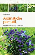 Aromatiche per tutti. Sul balcone, in terrazzo, in giardino. Ediz. illustrata