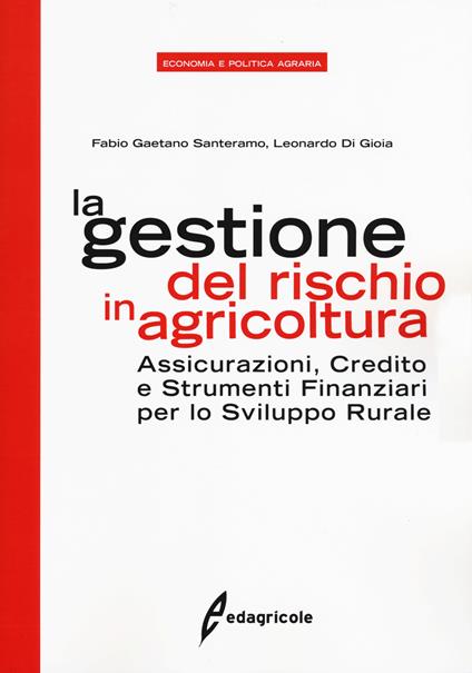 La gestione del rischio in agricoltura. Assicurazioni, credito e strumenti finanziari per lo sviluppo rurale - Fabio Gaetano Santeramo,Leonardo Di Gioia - copertina