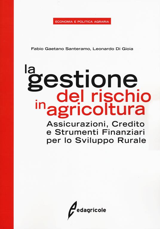 La gestione del rischio in agricoltura. Assicurazioni, credito e strumenti finanziari per lo sviluppo rurale - Fabio Gaetano Santeramo,Leonardo Di Gioia - copertina