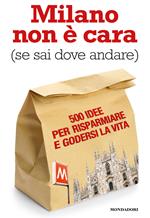 Milano non è cara (se sai dove andare). 500 idee per risparmiare e godersi la vita