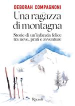 Una ragazza di montagna. Storie di un'infanzia felice tra neve, prati e avventure