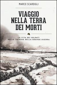 Viaggio nella terra dei morti. La vita dei soldati nelle trincee della grande guerra - Marco Scardigli - copertina