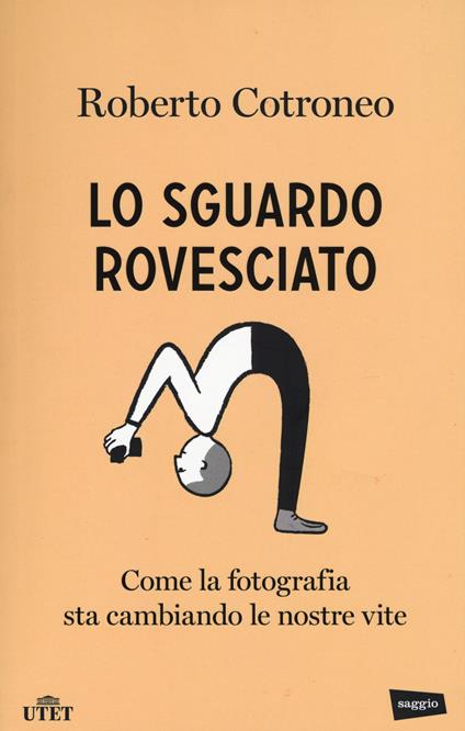 Lo sguardo rovesciato. Come la fotografia sta cambiando le nostre vite - Roberto Cotroneo - copertina