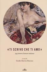 «Ti scrivo che ti amo». 299 lettere d'amore italiane