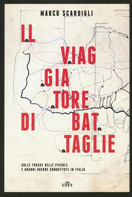 Il viaggiatore di battaglie. Sulle tracce delle piccole e grandi guerre combattute in Italia - Marco Scardigli - copertina