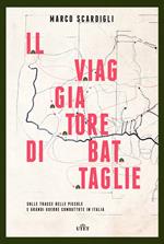 Il viaggiatore di battaglie. Sulle tracce delle piccole e grandi guerre combattute in Italia