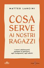 Cosa serve ai nostri ragazzi. I nuovi adolescenti spiegati ai genitori, agli insegnanti, agli adulti