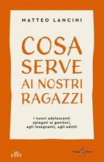 Cosa serve ai nostri ragazzi. I nuovi adolescenti spiegati ai genitori, agli insegnanti, agli adulti