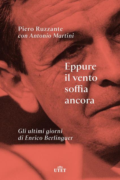 Eppure il vento soffia ancora. Gli ultimi giorni di Enrico Berlinguer - Piero Ruzzante,Antonio Martini - copertina