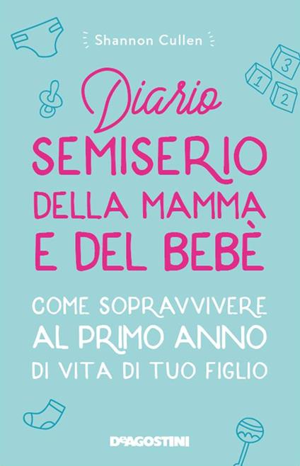 Diario semiserio della mamma e del bebè. Come sopravvivere al primo anno di vita di tuo figlio. Nuova ediz. - Shannon Cullen - copertina