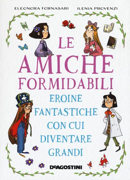 Le amiche formidabili. Eroine fantastiche con cui diventare grandi - Eleonora Fornasari,Ilenia Provenzi - copertina