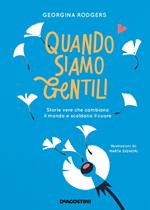 Quando siamo gentili. Storie vere che cambiano il mondo e scaldano il cuore