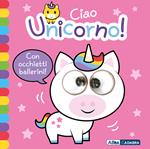 Ciao unicorno! Occhietti ballerini. Ediz. a colori