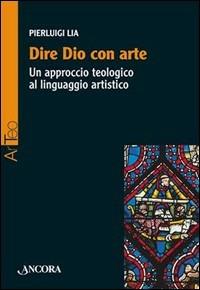 Dire Dio con arte. Un approccio teologico al linguaggio artistico - Pierluigi Lia - copertina