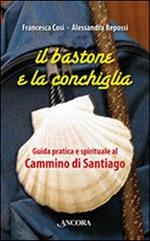 Il bastone e la conchiglia. Guida pratica e spirituale al cammino di Santiago