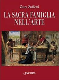 La sacra famiglia nell'arte. Ediz. illustrata - Zaira Zuffetti - copertina