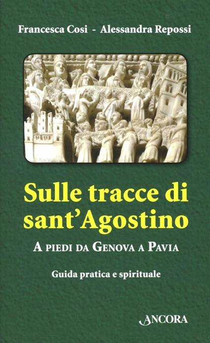 Sulle tracce di Sant'Agostino. A piedi da Genova a Pavia. Guida pratica e spirituale - Francesca Cosi,Alessandra Repossi - copertina