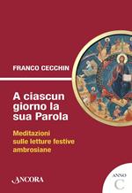 A ciascun giorno la sua Parola. Meditazioni sulle letture festive ambrosiane. Anno C