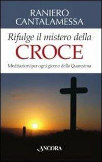 Rifulge il mistero della croce. Meditazioni per ogni giorno della Quaresima - Raniero Cantalamessa - copertina