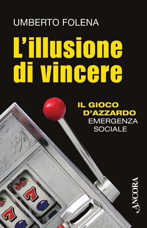 L' illusione di vincere. Il gioco d'azzardo emergenza sociale - Umberto Folena - copertina