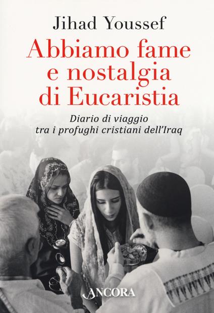 Abbiamo fame e nostalgia di eucaristia. Diario di viaggio tra i profughi cristiani dell'Iraq - Jihad Youssef - copertina