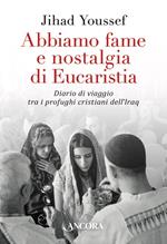 Abbiamo fame e nostalgia di eucaristia. Diario di viaggio tra i profughi cristiani dell'Iraq