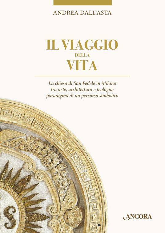 Il viaggio della vita. La chiesa di San Fedele in Milano tra arte, architettura e teologia: paradigma di un percorso simbolico - Andrea Dall'Asta - copertina