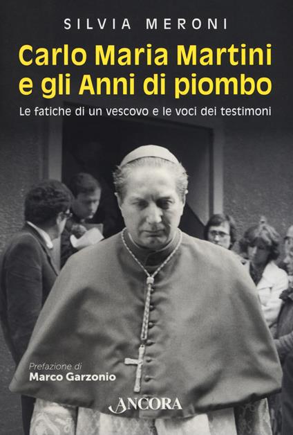 Carlo Maria Martini e gli anni di piombo. Le fatiche di un vescovo e le voci dei testimoni - Silvia Meroni - copertina