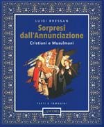 Sorpresi dall'Annunciazione. Cristiani e Musulmani. Testi e immagini. Ediz. illustrata