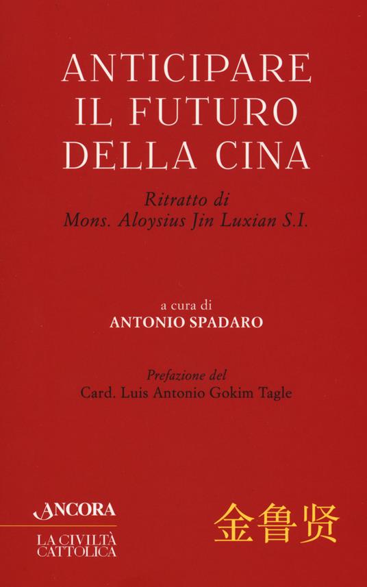 Anticipare il futuro della Cina. Ritratto di Mons. Aloysius Jin Luxian S.I. - copertina