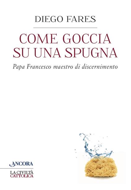 Come goccia su una spugna. Papa Francesco maestro di discernimento - Diego Fares - ebook