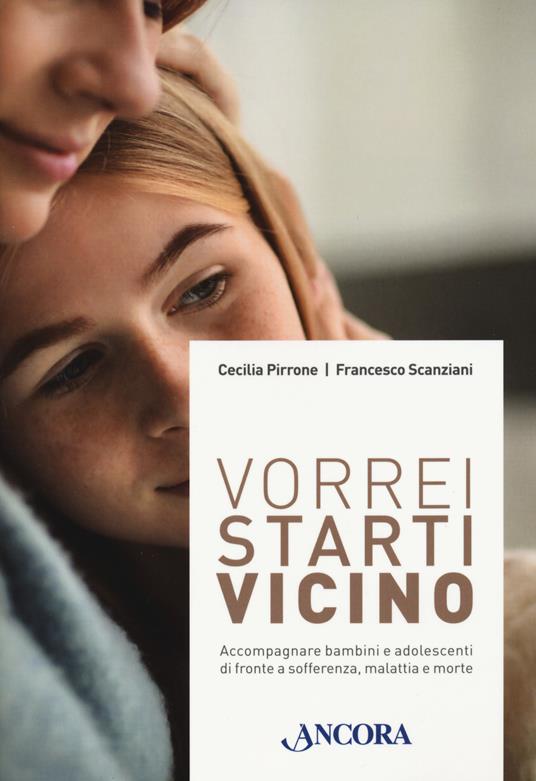 Vorrei starti vicino. Accompagnare bambini e adolescenti di fronte a sofferenza, malattia e morte - Cecilia Pirrone,Francesco Scanziani - copertina